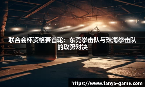 联合会杯资格赛首轮：东莞拳击队与珠海拳击队的攻势对决