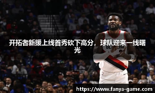 开拓者新援上线首秀砍下高分，球队迎来一线曙光
